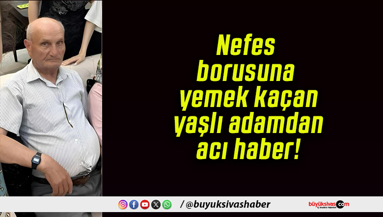 Nefes borusuna yemek kaçan yaşlı adamdan acı haber!