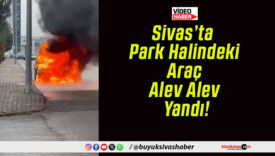 Sivas’ta Park Halindeki Araç Alev Alev Yandı!
