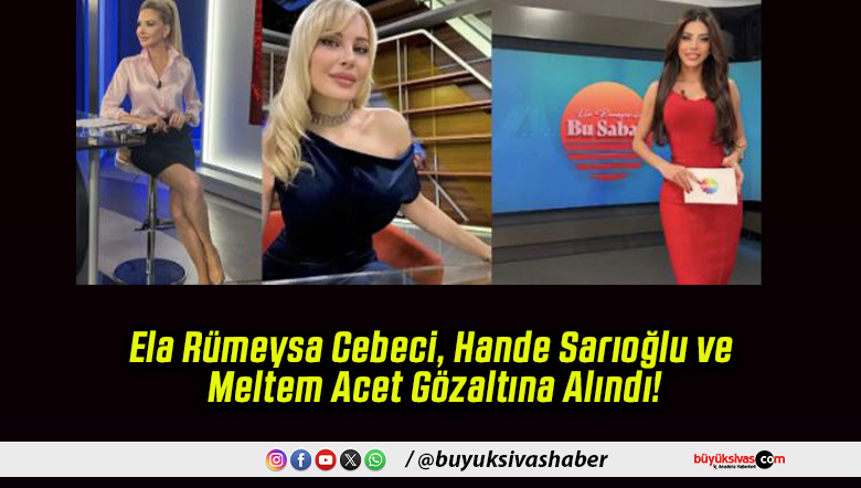 Ela Rümeysa Cebeci, Hande Sarıoğlu ve Meltem Acet Gözaltına Alındı!