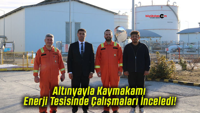 Altınyayla Kaymakamı Enerji Tesisinde Çalışmaları İnceledi!