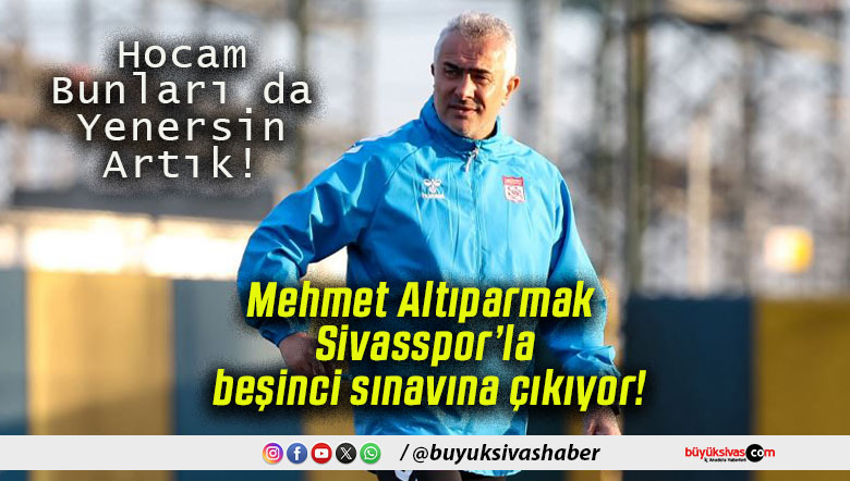 Mehmet Altıparmak Sivasspor’la beşinci sınavına çıkıyor!