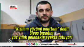 “Kızımın yüzünü unuttum” dedi! Sivas bıçağını yüz yıllık gelenekle ayakta tutuyor!