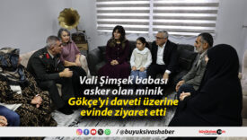 Vali Şimşek babası asker olan minik Gökçe’yi daveti üzerine evinde ziyaret etti