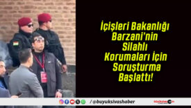 İçişleri Bakanlığı Barzani’nin Silahlı Korumaları İçin Soruşturma Başlattı!
