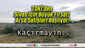 TOKİ’den Sivas İçin Büyük Fırsat! Arsa Satışları Başlıyor!
