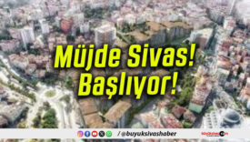 Müjde Sivas! Başlıyor!