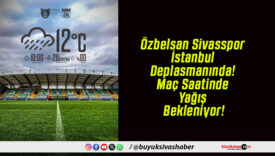 Özbelsan Sivasspor İstanbul Deplasmanında! Maç Saatinde Yağış Bekleniyor!