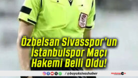 Özbelsan Sivasspor’un İstanbulspor Maçı Hakemi Belli Oldu!