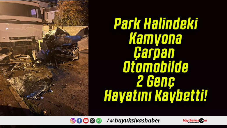 Park Halindeki Kamyona Çarpan Otomobilde 2 Genç Hayatını Kaybetti!