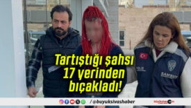 Tartıştığı şahsı 17 yerinden bıçakladı!