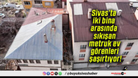 Sivas’ta iki bina arasında sıkışan metruk ev görenleri şaşırtıyor!