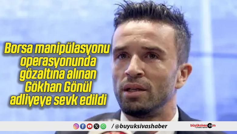 Borsa manipülasyonu operasyonunda gözaltına alınan Gökhan Gönül, adliyeye sevk edildi