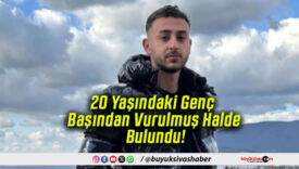 20 Yaşındaki Genç Başından Vurulmuş Halde Bulundu!