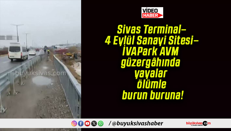 Sivas Terminal–4 Eylül Sanayi Sitesi–İVAPark AVM güzergâhında yayalar ölümle burun buruna!