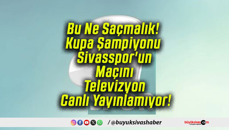 Bu Ne Saçmalık! Kupa Şampiyonu Sivasspor’un Maçını Televizyon Canlı Yayınlamıyor!