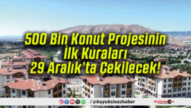 500 Bin Konut Projesinin İlk Kuraları 29 Aralık’ta Çekilecek!