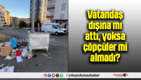 Vatandaş dışına mı attı, yoksa çöpçüler mi almadı?