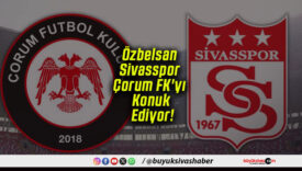 Özbelsan Sivasspor Çorum FK’yı Konuk Ediyor!