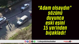 “Adam olsaydın” sözünü duyunca eski eşini 15 yerinden bıçakladı!