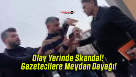 Olay Yerinde Skandal! Gazetecilere Meydan Dayağı!