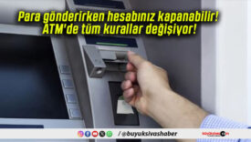 Para gönderirken hesabınız kapanabilir! ATM’de tüm kurallar değişiyor!