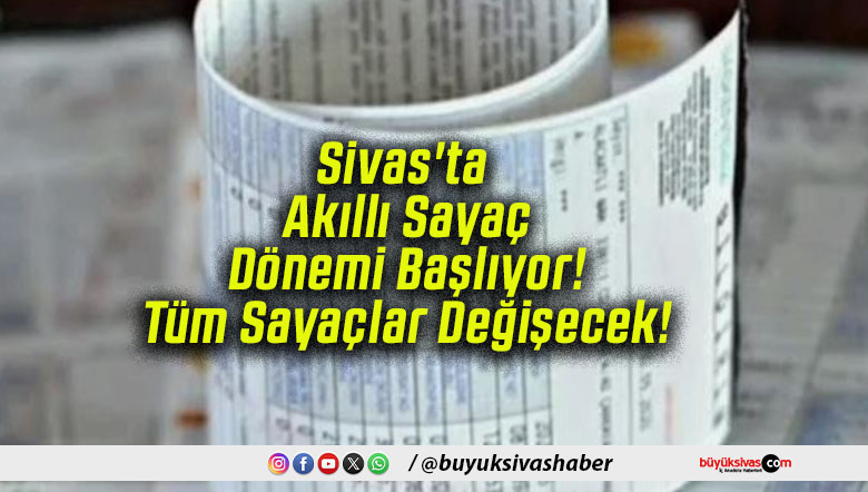 Sivas’ta Akıllı Sayaç Dönemi Başlıyor! Tüm Sayaçlar Değişecek!