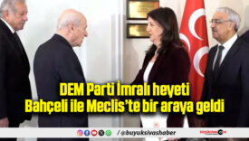 DEM Parti İmralı heyeti Bahçeli ile Meclis’te bir araya geldi