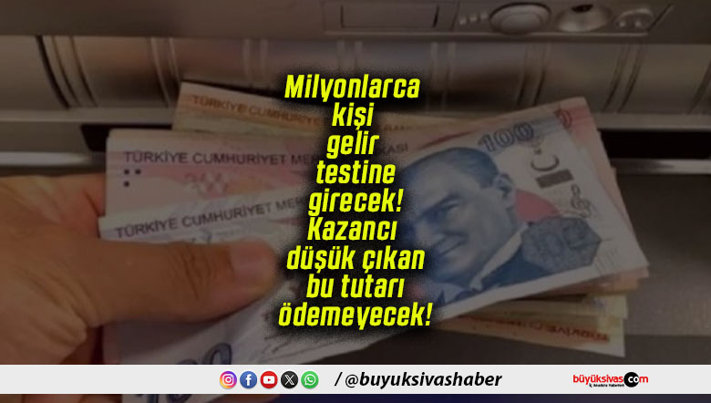 Milyonlarca kişi gelir testine girecek! Kazancı düşük çıkan bu tutarı ödemeyecek!