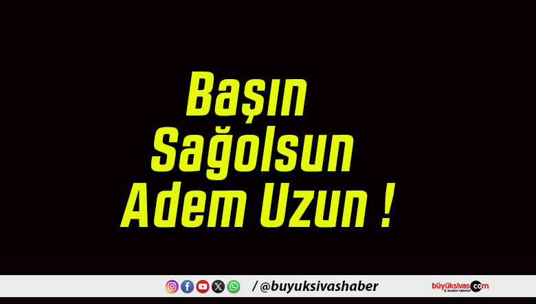 Başın Sağolsun Adem Uzun !