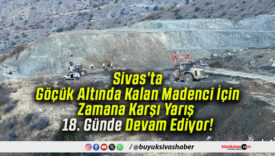 Sivas’ta Göçük Altında Kalan Madenci İçin Zamana Karşı Yarış 18. Günde Devam Ediyor!
