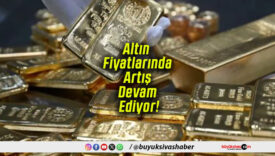 Altın Fiyatlarında Artış Devam Ediyor!