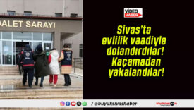 Sivas’ta evlilik vaadiyle dolandırdılar! Kaçamadan yakalandılar!