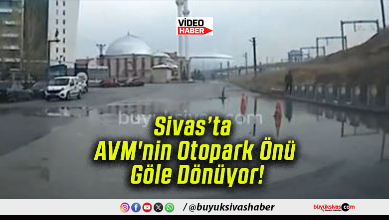 Sivas’ta AVM’nin Otopark Önü Göle Dönüyor!