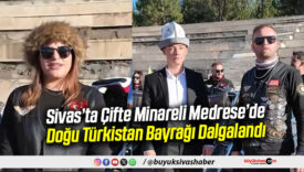 Sivas’ta Çifte Minareli Medrese’de Doğu Türkistan Bayrağı Dalgalandı