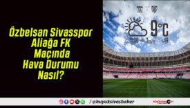 Özbelsan Sivasspor – Aliağa FK Maçında Hava Durumu Nasıl?