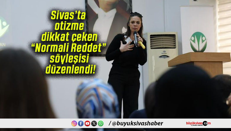 Sivas’ta otizme dikkat çeken “Normali Reddet” söyleşisi düzenlendi!