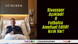 Sivasspor Açıkladı! O Futbolcu Ameliyat Edildi! Kırık Var!