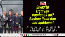 Sivas’ta tramvay yapılacak mı? Başkan Uzun’dan net açıklama!