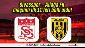 Sivasspor – Aliağa FK maçının ilk 11’leri belli oldu!