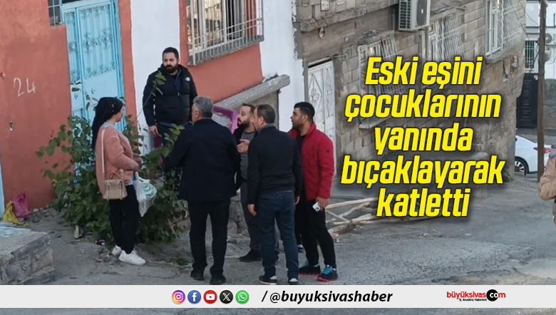 Eski eşini çocuklarının yanında bıçaklayarak katletti