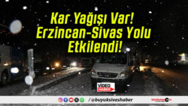 Kar Yağışı Var! Erzincan-Sivas Yolu Etkilendi!
