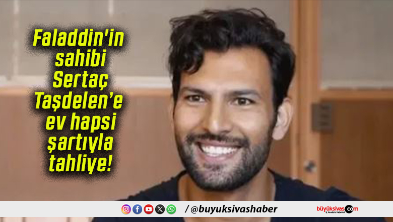 Faladdin’in sahibi Sertaç Taşdelen’e ev hapsi şartıyla tahliye!