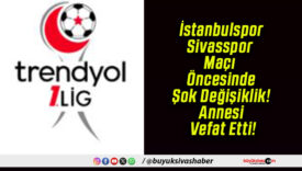 İstanbulspor-Sivasspor Maçı Öncesinde Şok Değişiklik! Annesi Vefat Etti!