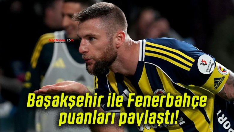 Başakşehir ile Fenerbahçe puanları paylaştı!