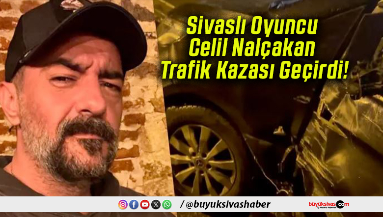 Sivaslı Oyuncu Celil Nalçakan Trafik Kazası Geçirdi!