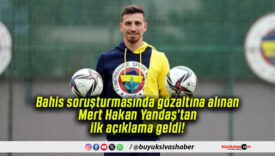 Bahis soruşturmasında gözaltına alınan Mert Hakan Yandaş’tan ilk açıklama geldi!