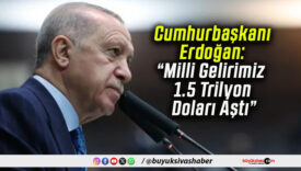 Cumhurbaşkanı Erdoğan: “Milli Gelirimiz 1.5 Trilyon Doları Aştı”