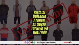 Kırmızı Bültenle Aranan 12 Suçlu Türkiye’ye Getirildi!