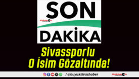 Sivassporlu O İsim Gözaltında!
