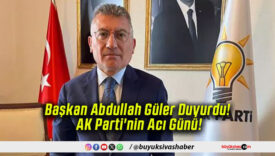 Başkan Abdullah Güler Duyurdu! AK Parti’nin Acı Günü!